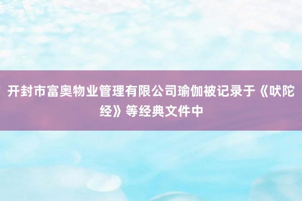 开封市富奥物业管理有限公司瑜伽被记录于《吠陀经》等经典文件中
