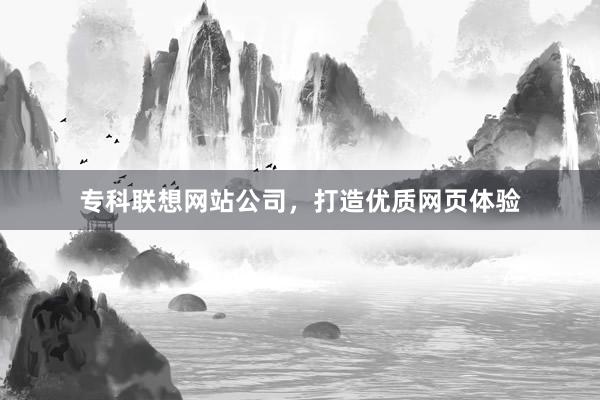 专科联想网站公司，打造优质网页体验
