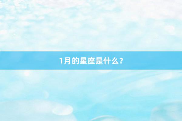 1月的星座是什么？