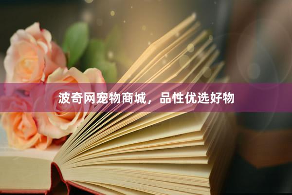 波奇网宠物商城,品性优选好物