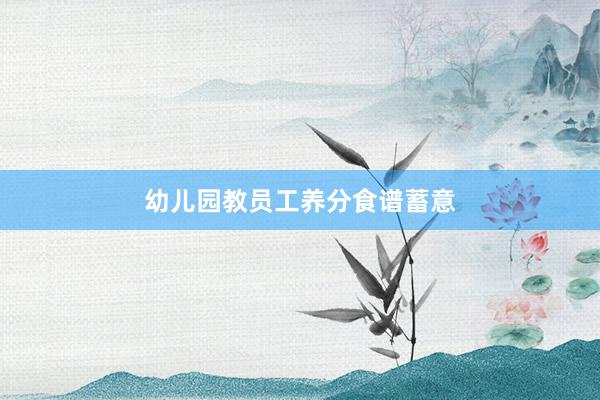 幼儿园教员工养分食谱蓄意