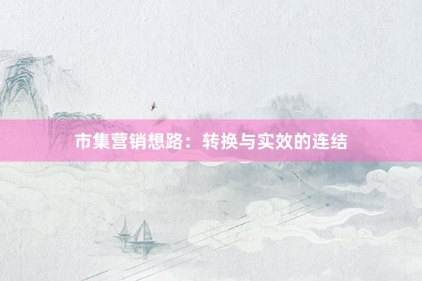 市集营销想路：转换与实效的连结